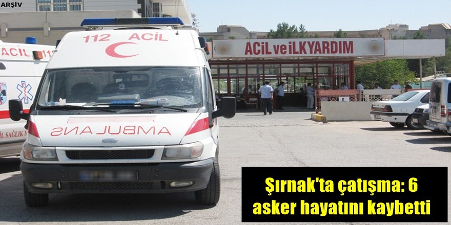 Şırnak'ta çatışma: 6 asker hayatını kaybetti