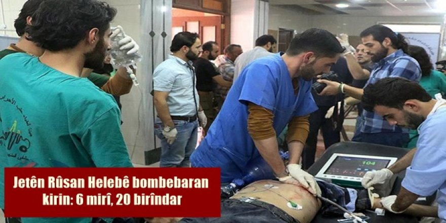 Jetên Rûsan Helebê bombebaran kirin: 6 mirî, 20 birîndar