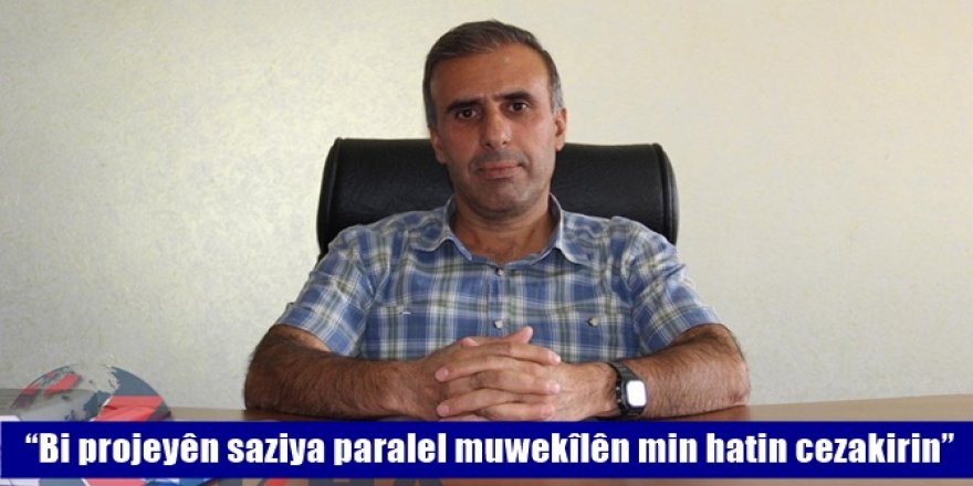 “Bi projeyên saziya paralel muwekîlên min hatin cezakirin”