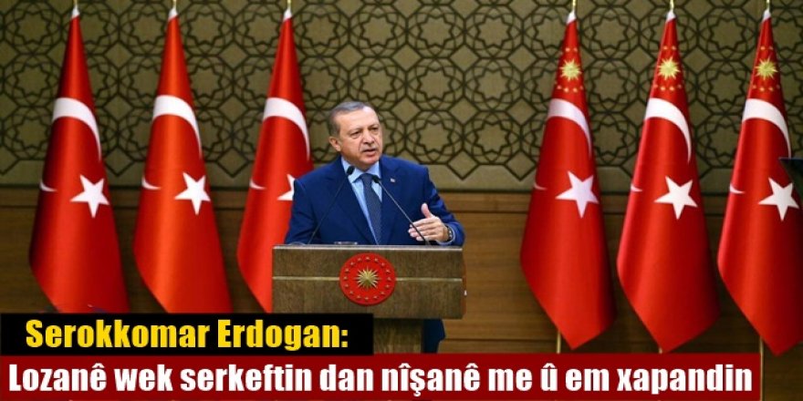 Serokkomar Erdogan: Lozanê wek serkeftin dan nîşanê me û em xapandin