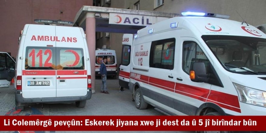 Li Colemêrgê pevçûn: Eskerek jiyana xwe ji dest da û 5 jî birîndar bûn