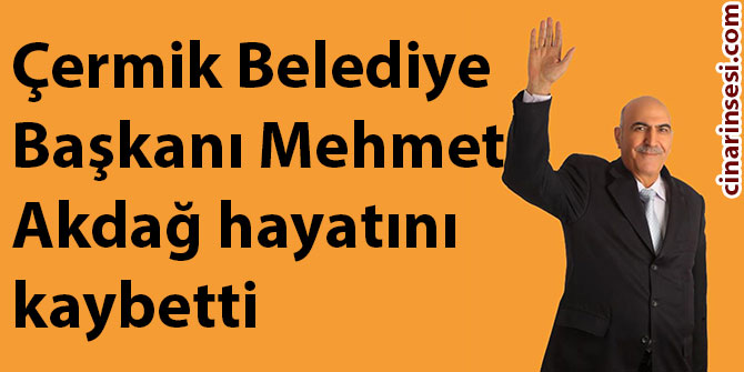 Çermik Belediye Başkanı Mehmet Akdağ hayatını kaybetti