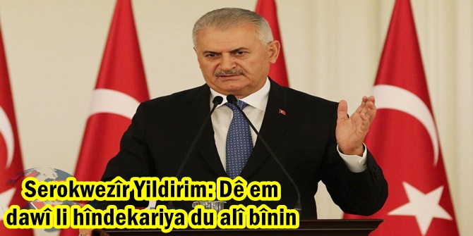 Serokwezîr Yildirim: Dê em dawî li hîndekariya du alî bînin
