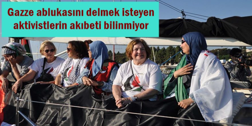 Gazze ablukasını delmek isteyen aktivistlerin akıbeti bilinmiyor