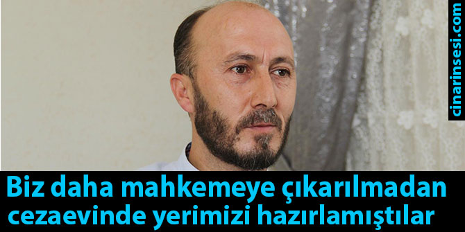 Biz daha mahkemeye çıkarılmadan cezaevinde yerimizi hazırlamıştılar