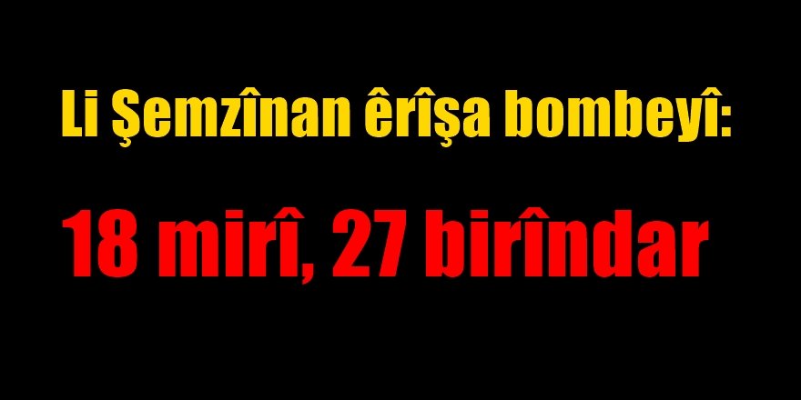Li Şemzînan êrîşa bombeyî: 18 mirî