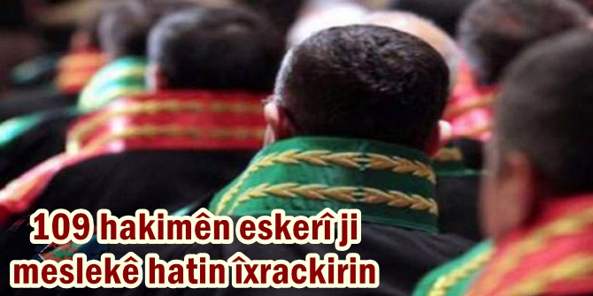 109 hakimên eskerî ji meslekê hatin îxrackirin