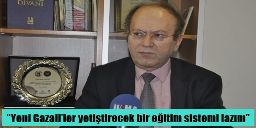 Yeni Gazali’ler yetiştirecek bir eğitim sistemi lazım