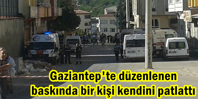 Gaziantep'te düzenlenen baskında 1 kişi kendini patlattı