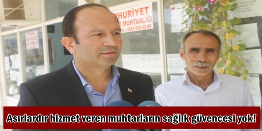 Asırlardır hizmet veren muhtarların sağlık güvencesi yok!