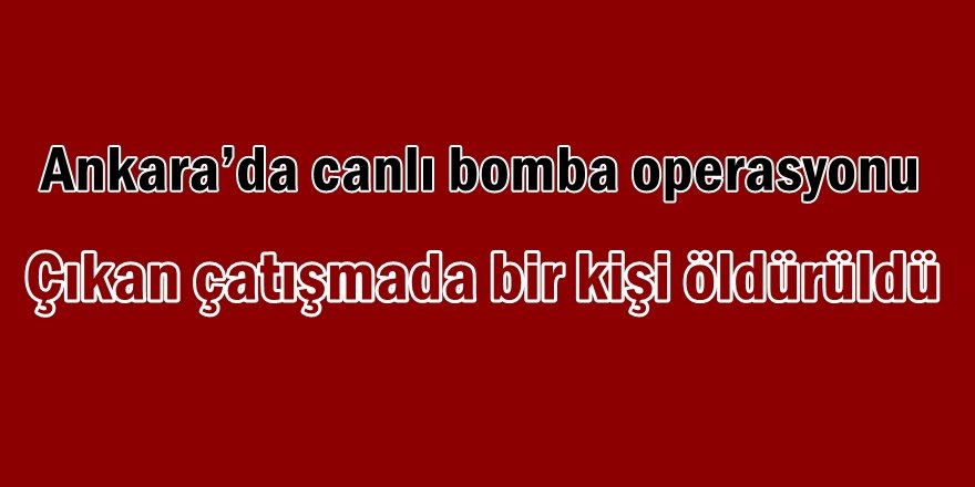Ankara’da canlı bomba operasyonu