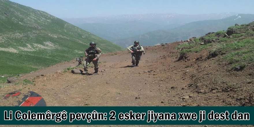 Li Colemêrgê pevçûn: 2 esker jiyana xwe ji dest dan
