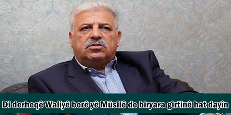 Di derheqê Waliyê berê yê Mûsilê de biryara girtinê hat dayîn