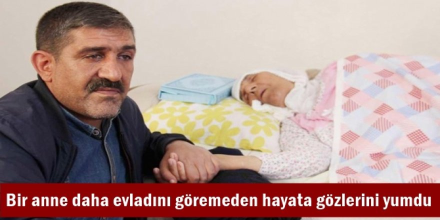 Bir anne daha evladını göremeden hayata gözlerini yumdu