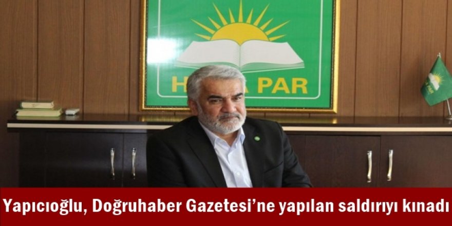 Yapıcıoğlu, Doğruhaber Gazetesi’ne yapılan saldırıyı kınadı