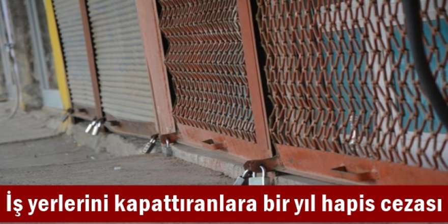 İş yerlerini kapattıranlara bir yıl hapis cezası