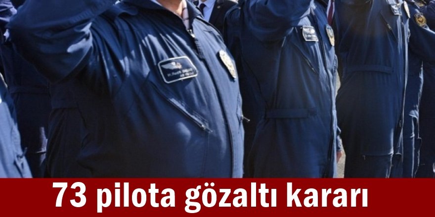 73 pilota gözaltı kararı