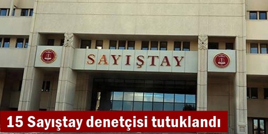 15 Sayıştay denetçisi tutuklandı