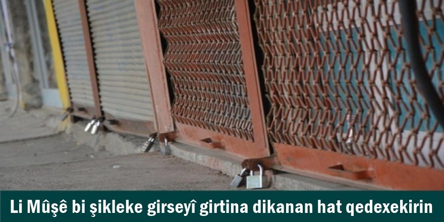 Li Mûşê bi şikleke girseyî girtina dikanan hat qedexekirin