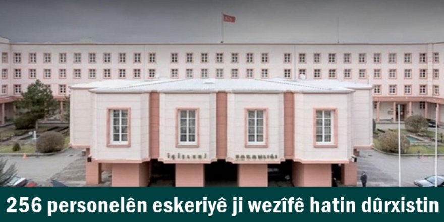 256 personelên eskeriyê ji wezîfê hatin dûrxistin