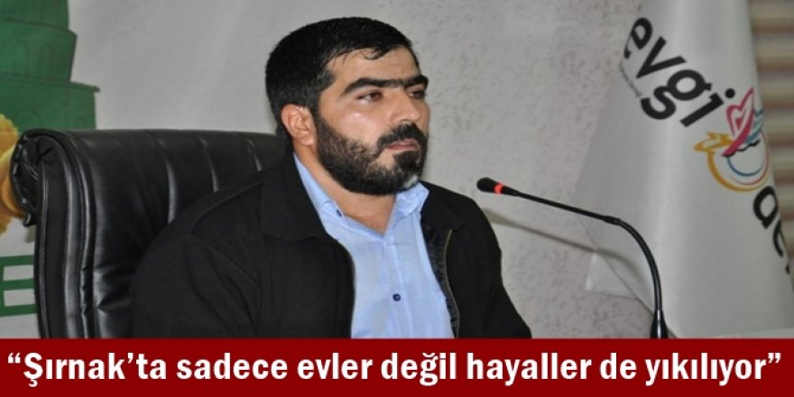 Şırnak’ta sadece evler değil hayaller de yıkılıyor