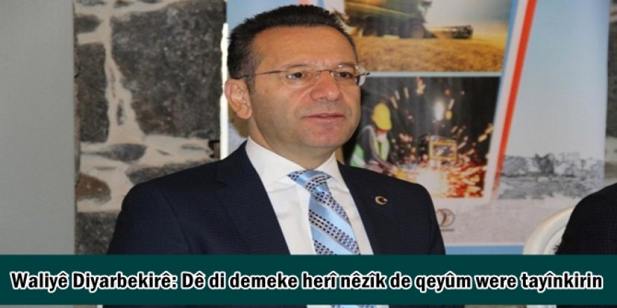 Waliyê Diyarbekirê: Dê di demeke herî nêzîk de qeyûm were tayînkirin