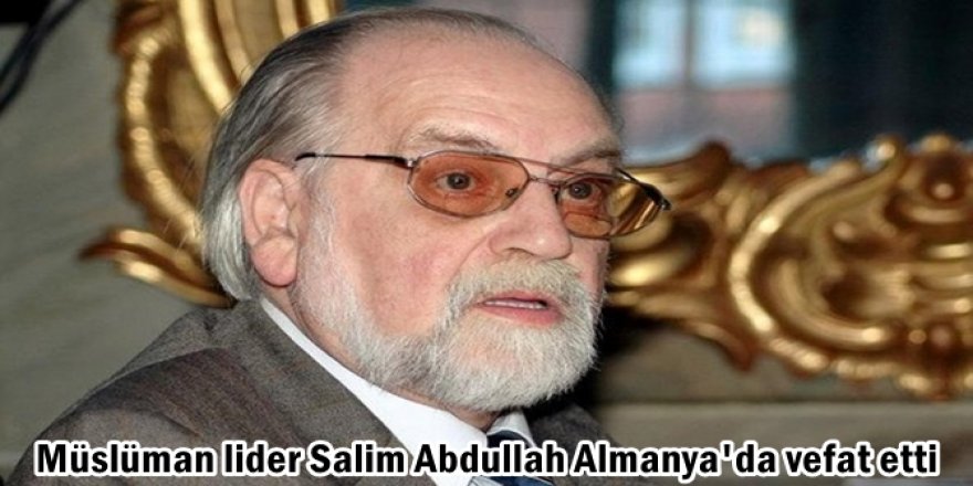 Müslüman lider Salim Abdullah Almanya'da vefat etti