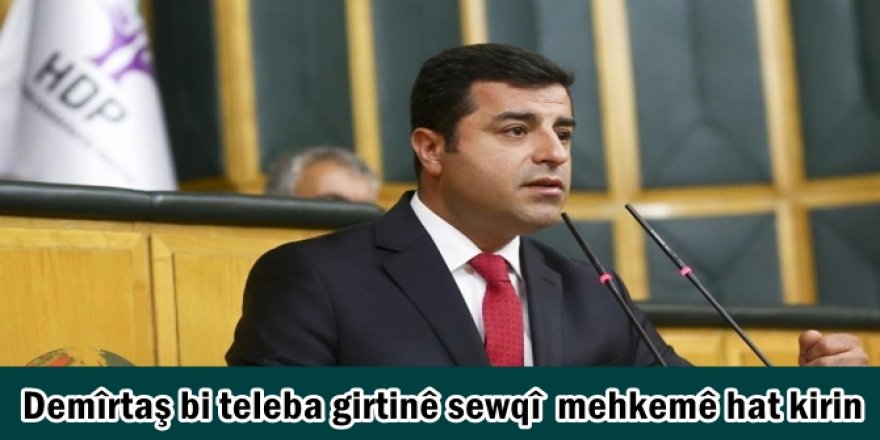 Demîrtaş bi teleba girtinê sewqî  mehkemê hat kirin