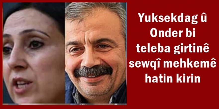Yuksekdag û Onder bi teleba girtinê sewqî mehkemê hatin kirin