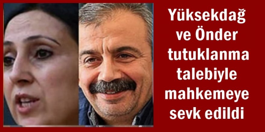 Yüksekdağ ve Önder tutuklanma talebiyle mahkemeye sevk edildi