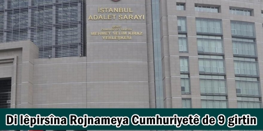 Di lêpirsîna Rojnameya Cumhuriyetê de 9 girtin