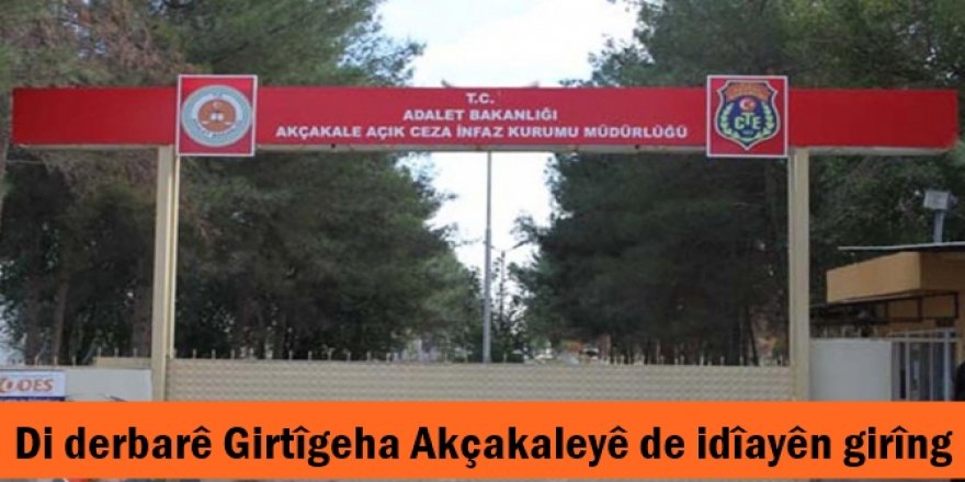 Di derbarê Girtîgeha Akçakaleyê de idîayên girîng
