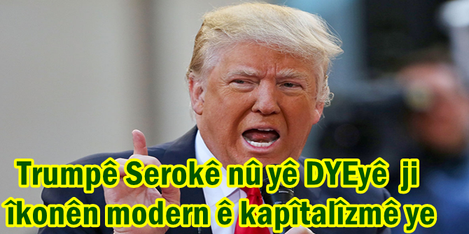 Trumpê Serokê nû yê DYEyê ji îkonên modern ê kapîtalîzmê ye