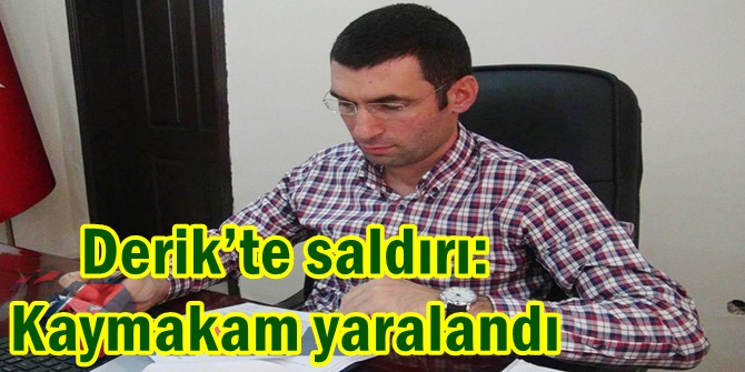 Derik’te saldırı: Kaymakam yaralandı