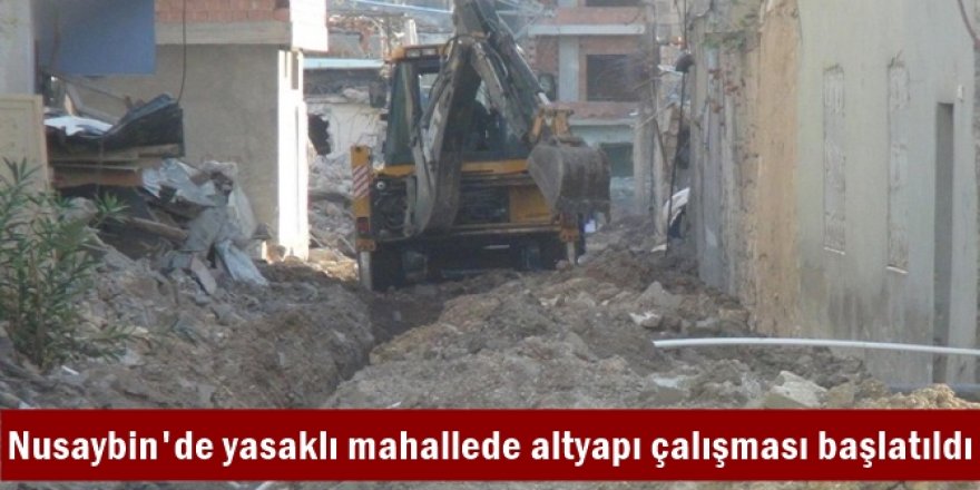 Nusaybin'de yasaklı mahallede altyapı çalışması başlatıldı