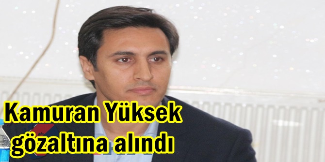 Kamuran Yüksek gözaltına alındı