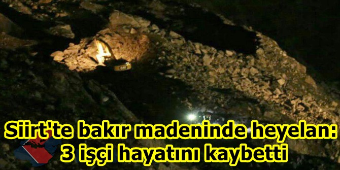 Siirt'te bakır madeninde heyelan: 3 işçi hayatını kaybetti