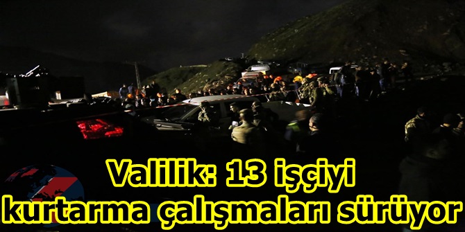 Valilik: 13 işçiyi kurtarma çalışmaları sürüyor