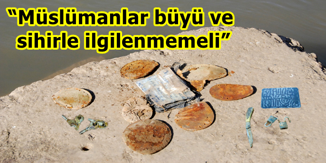 “Müslümanlar büyü ve sihirle ilgilenmemeli”