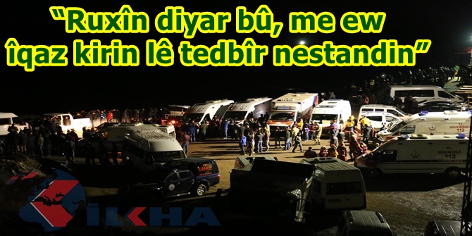 “Ruxîn diyar bû, me ew îqaz kirin lê tedbîr nestandin”