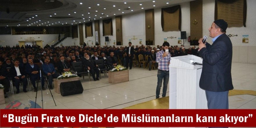 “Bugün Fırat ve Dicle'de Müslümanların kanı akıyor”
