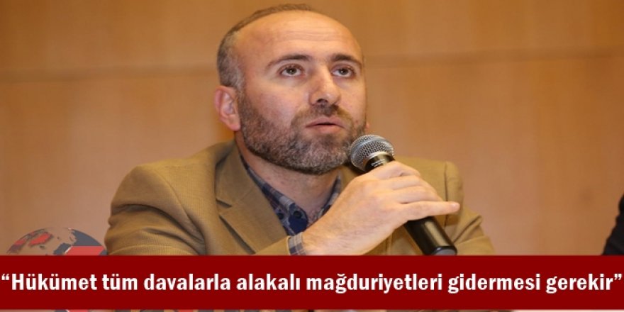 “Hükümet tüm davalarla alakalı mağduriyetleri gidermesi gerekir”
