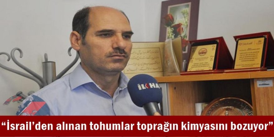 “İsrail’den alınan tohumlar toprağın kimyasını bozuyor”