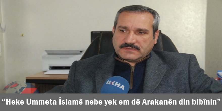 “Heke Ummeta Îslamê nebe yek em dê Arakanên din bibînin”