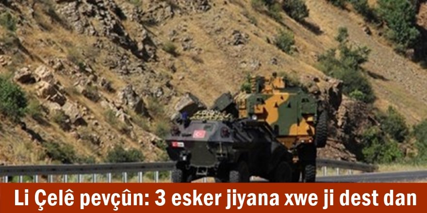 Li Çelê pevçûn: 3 esker jiyana xwe ji dest dan