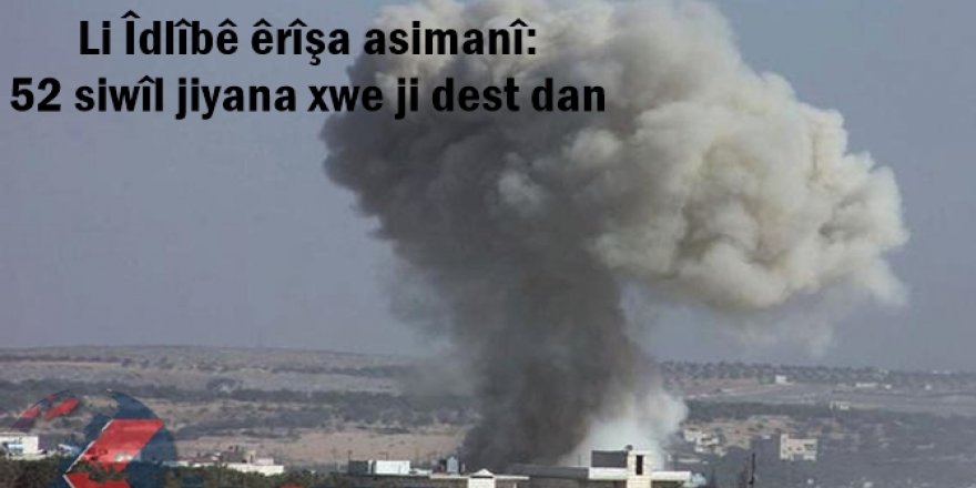 Li Îdlîbê êrîşa asimanî: 52 siwîl jiyana xwe ji dest dan