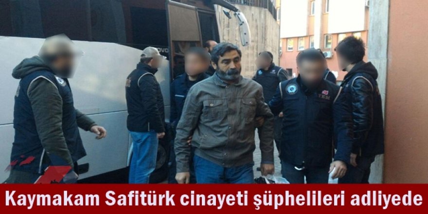 Kaymakam Safitürk cinayeti şüphelileri adliyede