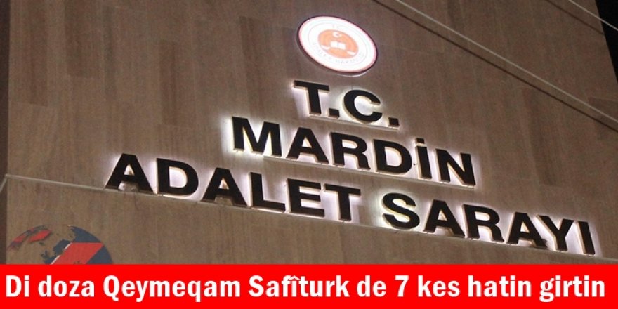 Di doza Qeymeqam Safîturk de 7 kes hatin girtin