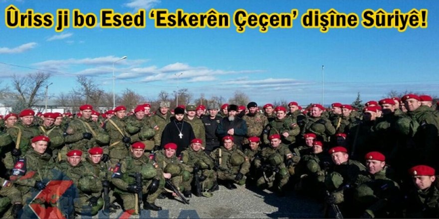 Ûriss ji bo Esed ‘Eskerên Çeçen’ dişîne Sûriyê!