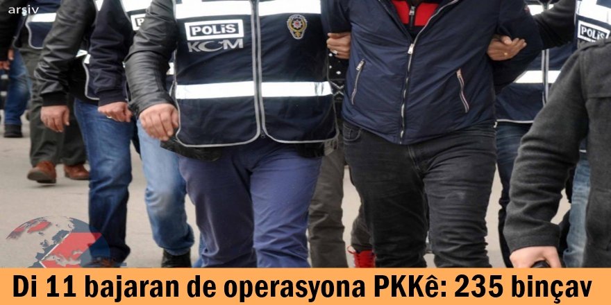 Di 11 bajaran de operasyona PKKê: 235 binçav